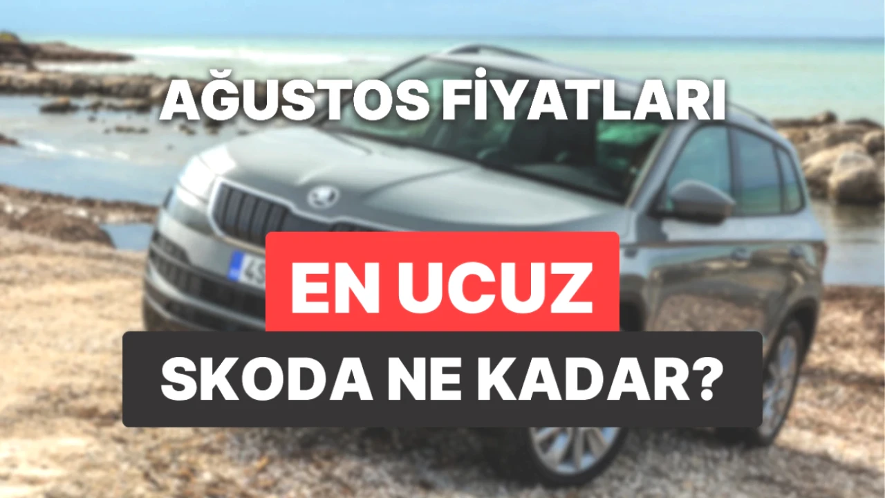 Skoda Fiyatları Güncellendi! Ağustos 2025 Listesi ve Yeni Araç Maliyetleri