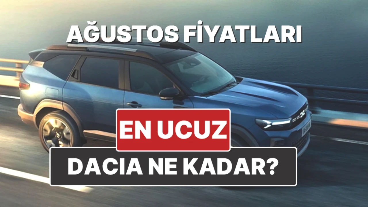 Dacia 2025 Ağustos Fiyat Listesi Açıklandı! Kaçırılmayacak Fırsatlar
